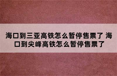 海口到三亚高铁怎么暂停售票了 海口到尖峰高铁怎么暂停售票了